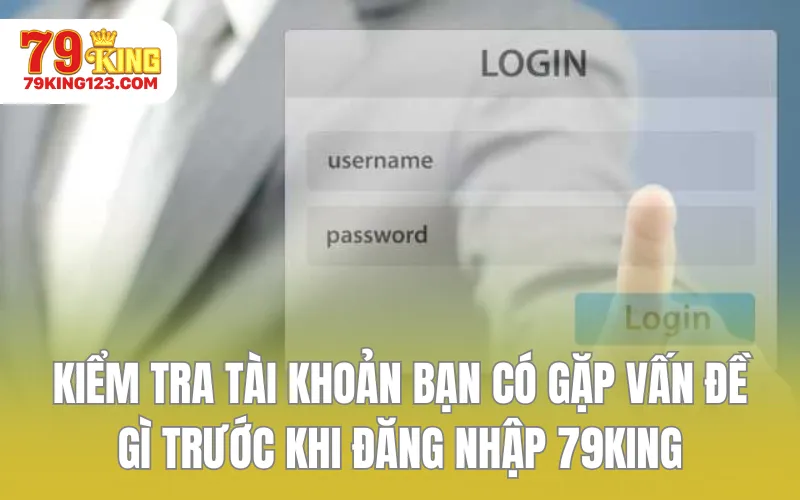 Hãy kiểm tra tài khoản bạn có gặp vấn đề gì trước khi đăng nhập 79KING
