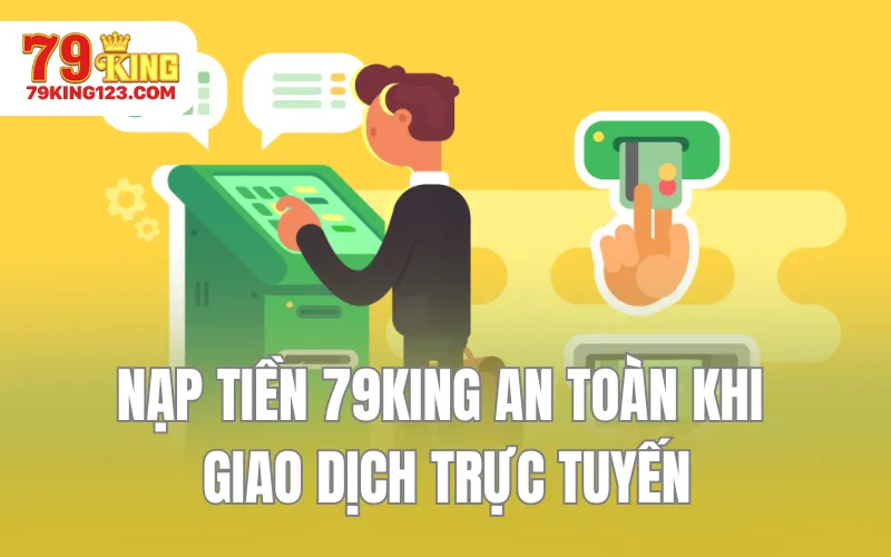 Nạp Tiền 79KING An Toàn Khi Giao Dịch Trực Tuyến