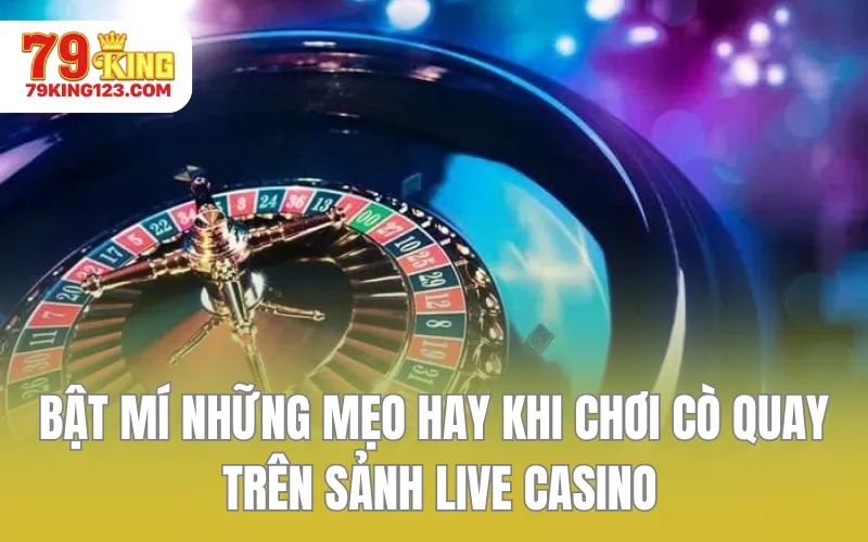 Bật mí những mẹo hay khi chơi Cò quay trên sảnh Live Casino