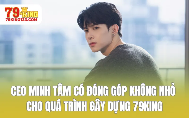 CEO Minh Tâm có đóng góp không nhỏ cho quá trình gây dựng 79KING