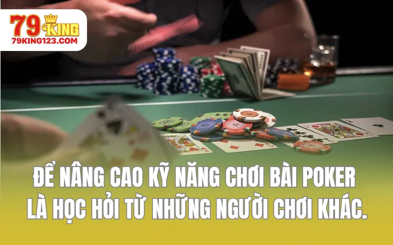 Để nâng cao kỹ năng chơi bài Poker là học hỏi từ những người chơi khác.