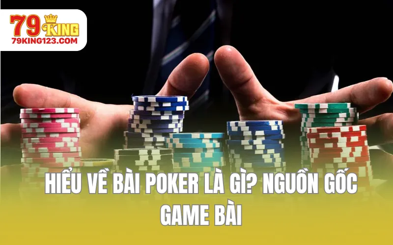 Hiểu về bài Poker là gì? Nguồn gốc game bài
