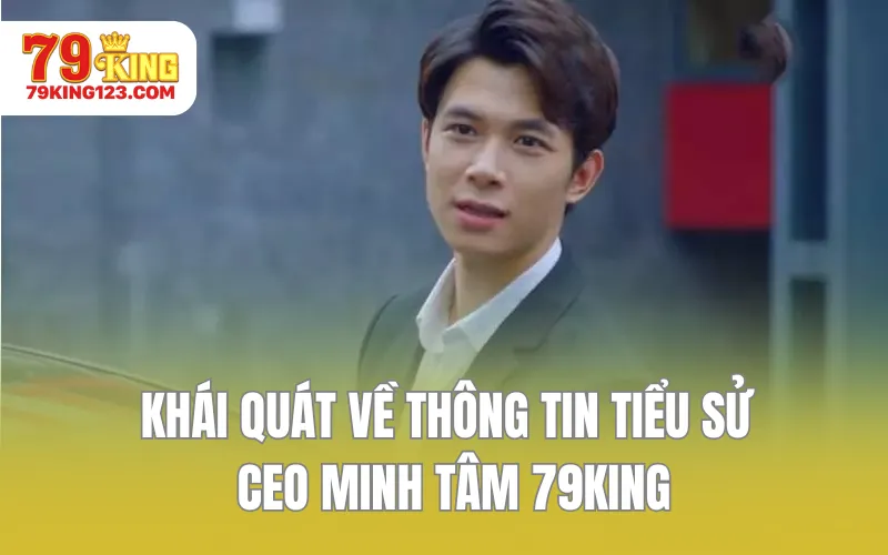Khái quát về thông tin tiểu sử CEO Minh Tâm 79KING