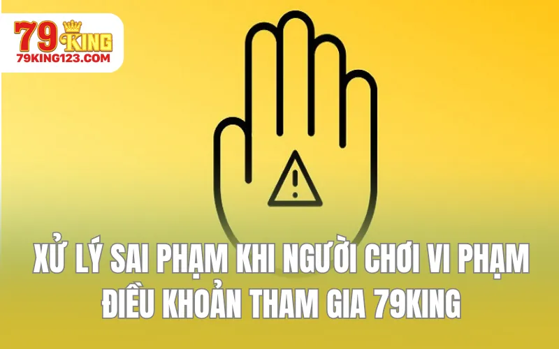 Cách thức xử lý sai phạm khi người chơi vi phạm điều khoản tham gia 79KING