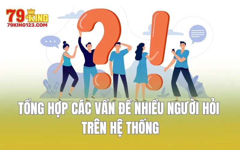 Tổng hợp các vấn đề nhiều người hỏi trên hệ thống